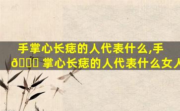 手掌心长痣的人代表什么,手 💐 掌心长痣的人代表什么女人
